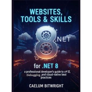Bitwright, Caelum Websites, Tools & Skills for .NET 8: A Professional Developer's Guide to C# 12, Debugging, and Cloud-Native Best Practices (The Caelum Protocol) Bitwright, Caelum Websites, Tools & Skills for .NET 8: A Professional Developer's Guide to C# 12, Debugging, and Cloud-Native Best Practices (The Caelum Protocol)