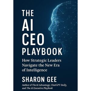 Gee, Sharon The AI CEO Playbook: How Strategic Leaders Navigate the New Era of Intelligence (The AI-Powered Business Strategies) Gee, Sharon The AI CEO Playbook: How Strategic Leaders Navigate the New Era of Intelligence (The AI-Powered Business Strategies)