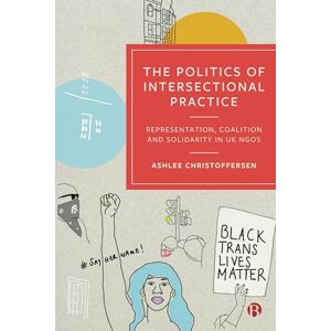 Christoffersen, Ashlee The Politics of Intersectional Practice: Representation, Coalition and Solidarity in UK NGOs Christoffersen, Ashlee The Politics of Intersectional Practice: Representation, Coalition and Solidarity in UK NGOs