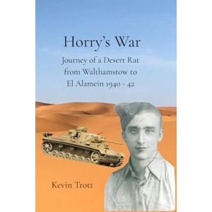 Trott, Kevin Horry's War: Journey of a Desert Rat from Walthamstow to El Alamein 1940 42 Trott, Kevin Horry's War: Journey of a Desert Rat from Walthamstow to El Alamein 1940 42