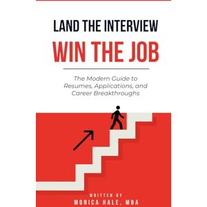 Hale MBA, Monica Land the Interview, Win the Job: The Modern Guide to Resumes, Applications, and Career Breakthroughs Hale MBA, Monica Land the Interview, Win the Job: The Modern Guide to Resumes, Applications, and Career Breakthroughs