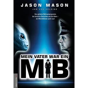 Mason, Jason Mein Vater war ein MiB (Men in Black): Das Geheime Weltraumprogramm, die Antarktis-Deutschen und die Aliens ein Whistleblower packt aus! Mason, Jason Mein Vater war ein MiB (Men in Black): Das Geheime Weltraumprogramm, die Antarktis-Deutschen und die Aliens ein Whistleblower packt aus!
