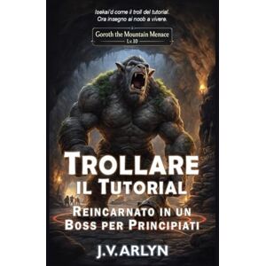 Arlyn, J.V. Trollare il Tutorial: Reincarnato in un Boss per Principianti: Accogliente LitRPG Dungeon Crawl Isekai Fantasy (Cronache di Goroth) Arlyn, J.V. Trollare il Tutorial: Reincarnato in un Boss per Principianti: Accogliente LitRPG Dungeon Crawl Isekai Fantasy (Cronache di Goroth)