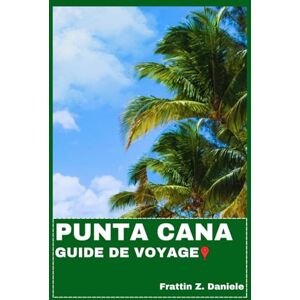 Daniele, Frattin Z. PUNTA CANA GUIDE DE VOYAGE: Votre guide de voyage indispensable pour Punta Cana : Culture authentique, gastronomie, plages, nature et secrets locaux, avec des itinéraires d’aventure astucieux Daniele, Frattin Z. PUNTA CANA GUIDE DE VOYAGE: Votre guide de voyage indispensable pour Punta Cana : Culture authentique, gastronomie, plages, nature et secrets locaux, avec des itinéraires d’aventure astucieux