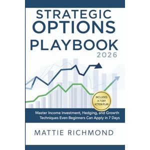 Richmond, Mattie Strategic Options Playbook 2026: Master Income Investment, Hedging, and Growth Techniques Even Beginners Can Apply Successfully in 7 Days Richmond, Mattie Strategic Options Playbook 2026: Master Income Investment, Hedging, and Growth Techniques Even Beginners Can Apply Successfully in 7 Days