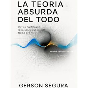 Segura, Gerson La Teoría absurda del todo: Un viaje fractal hacia la frecuencia que conecta todo lo que existe Segura, Gerson La Teoría absurda del todo: Un viaje fractal hacia la frecuencia que conecta todo lo que existe