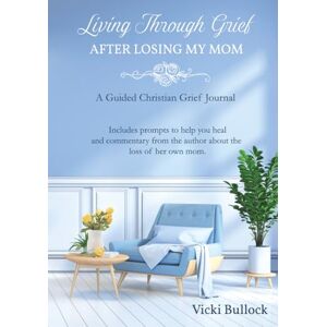 Bullock, Vicki Living Through Grief After Losing My Mom Bullock, Vicki Living Through Grief After Losing My Mom