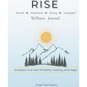 TATE KEATON, ANGEL RISE Wellness Journal: Rooted, Intentional, Strong, Energized Embrace One Year of Habits, Healing, and Hope TATE KEATON, ANGEL RISE Wellness Journal: Rooted, Intentional, Strong, Energized Embrace One Year of Habits, Healing, and Hope