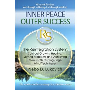 Lukovich, Nebo D. Inner Peace, Outer Success: The Reintegration System: Spiritual Growth, Healing, Solving Problems and Achieving Goals with Cutting-Edge Mind Techniques Lukovich, Nebo D. Inner Peace, Outer Success: The Reintegration System: Spiritual Growth, Healing, Solving Problems and Achieving Goals with Cutting-Edge Mind Techniques
