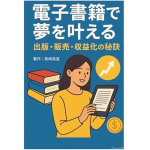 熊崎 高道 電子書籍:電子書籍で夢を叶える:出版・販売・収益化の秘訣 熊崎 高道 電子書籍:電子書籍で夢を叶える:出版・販売・収益化の秘訣