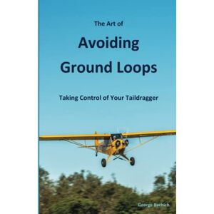 Bachich, George The Art of Avoiding Ground Loops: Taking Control of Your Taildragger Bachich, George The Art of Avoiding Ground Loops: Taking Control of Your Taildragger