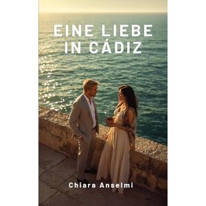 Anselmi, Chiara Eine Liebe in Cádiz: Unter der Sonne Andalusiens Anselmi, Chiara Eine Liebe in Cádiz: Unter der Sonne Andalusiens