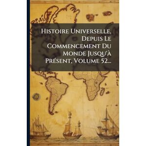 Anonymous Histoire Universelle, Depuis Le Commencement Du Monde Jusqu'Ã PrÃ(c)sent, Volume 52... Anonymous Histoire Universelle, Depuis Le Commencement Du Monde Jusqu'Ã PrÃ(c)sent, Volume 52...