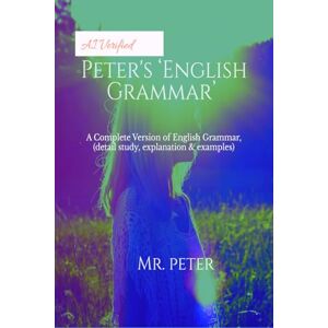 Mr. Peter Peter's ‘English Grammar’: A Complete Version of English Grammar (detail study, explanation and examples) Mr. Peter Peter's ‘English Grammar’: A Complete Version of English Grammar (detail study, explanation and examples)