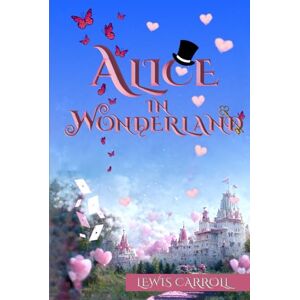 Carroll, Lewis Alice in Wonderland (Illustrated): The 1865 Classic Edition with Original Illustrations Carroll, Lewis Alice in Wonderland (Illustrated): The 1865 Classic Edition with Original Illustrations