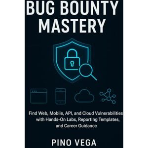Vega+ Bug bounty mastery: Find Web, Mobile, API, and Cloud Vulnerabilities with Hands-On Labs, Reporting Templates, and Career Guidance Vega+ Bug bounty mastery: Find Web, Mobile, API, and Cloud Vulnerabilities with Hands-On Labs, Reporting Templates, and Career Guidance