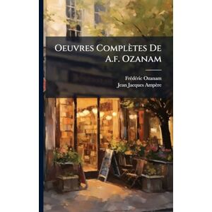Ozanam, Frã(c)Dã(c)Ric Oeuvres Complètes De A.f. Ozanam Ozanam, Frã(c)Dã(c)Ric Oeuvres Complètes De A.f. Ozanam
