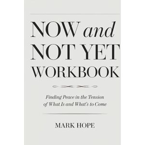 Hope, Mark Now And Not Yet Workbook: Finding Peace in the Tension of What Is and What's to Come Hope, Mark Now And Not Yet Workbook: Finding Peace in the Tension of What Is and What's to Come