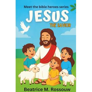 Rossouw, Beatrice M Meet the Bible Heroes: Jesus the Savior: A Bible Storybook for Kids Ages 8–12 About Jesus’ Life, Miracles, and Message of Love and Hope (Meet the Bible Heroes Series) Rossouw, Beatrice M Meet the Bible Heroes: Jesus the Savior: A Bible Storybook for Kids Ages 8–12 About Jesus’ Life, Miracles, and Message of Love and Hope (Meet the Bible Heroes Series)
