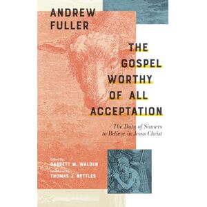 Fuller, Andrew The Gospel Worthy of All Acceptation: The Duty of Sinners to Believe in Jesus Christ, Introduced by Tom Nettles Fuller, Andrew The Gospel Worthy of All Acceptation: The Duty of Sinners to Believe in Jesus Christ, Introduced by Tom Nettles