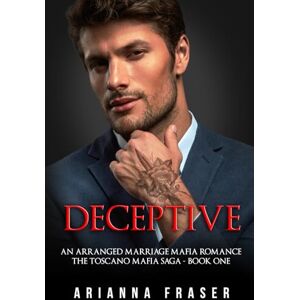 Fraser, Arianna Deceptive An Arranged Marriage Mafia Romance: The Toscano Mafia Saga Book One: 1 Fraser, Arianna Deceptive An Arranged Marriage Mafia Romance: The Toscano Mafia Saga Book One: 1