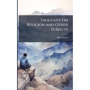 Pascal, Blaise Thoughts On Religion and Other Subjects Pascal, Blaise Thoughts On Religion and Other Subjects