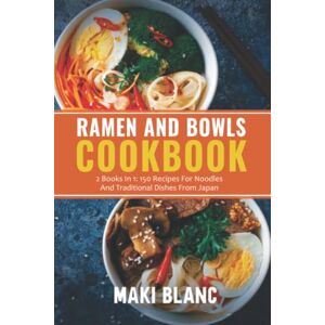 Blanc, Maki Ramen And Bowls Cookbook: 2 Books In 1: 150 Recipes For Noodles And Traditional Dishes From Japan Blanc, Maki Ramen And Bowls Cookbook: 2 Books In 1: 150 Recipes For Noodles And Traditional Dishes From Japan