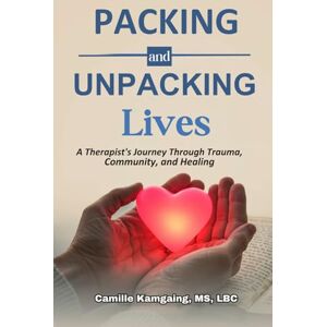 kamgaing, Camille PACKING AND UNPACKING LIVES: A Therapist’s Journey Through Trauma, Community, and Healing kamgaing, Camille PACKING AND UNPACKING LIVES: A Therapist’s Journey Through Trauma, Community, and Healing