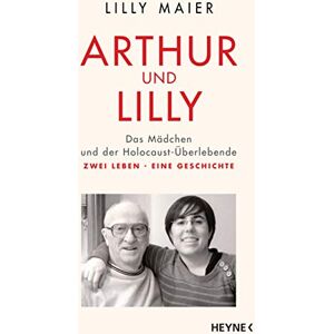 Maier, Lilly Arthur und Lilly: Das Mädchen und der Holocaust-Überlebende – Zwei Leben, eine Geschichte Maier, Lilly Arthur und Lilly: Das Mädchen und der Holocaust-Überlebende – Zwei Leben, eine Geschichte