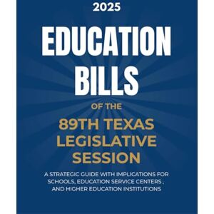 Bytes, Advanced Education Bills of the 89th Texas Legislative Session: A Strategic Guide with Implications for Schools, Education Service Centers, and Higher Education Institutions Bytes, Advanced Education Bills of the 89th Texas Legislative Session: A Strategic Guide with Implications for Schools, Education Service Centers, and Higher Education Institutions