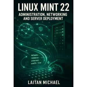 MICHAEL, LAITAN LINUX MINT 22: ADMINISTRATION, NETWORKING AND SERVER DEPLOYMENT: Professional System Management from Desktop to Production Server Infrastructure MICHAEL, LAITAN LINUX MINT 22: ADMINISTRATION, NETWORKING AND SERVER DEPLOYMENT: Professional System Management from Desktop to Production Server Infrastructure