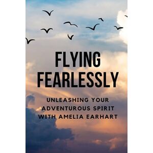 Muir, Nichole Flying Fearlessly: Unleashing Your Adventurous Spirit with Amelia Earhart Muir, Nichole Flying Fearlessly: Unleashing Your Adventurous Spirit with Amelia Earhart