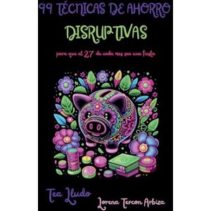 Arbiza, Lorena Tercon 99 Técnicas de Ahorro Disruptivas para que el 27 de Cada Mes Sea una Fiesta (Tea Lludo) Arbiza, Lorena Tercon 99 Técnicas de Ahorro Disruptivas para que el 27 de Cada Mes Sea una Fiesta (Tea Lludo)