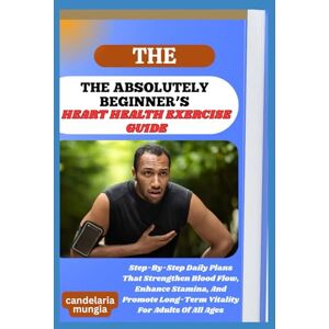 Mungia, Candelaria THE ABSOLUTELY BEGINNER’S HEART HEALTH EXERCISE GUIDE: Step-By-Step Daily Plans That Strengthen Blood Flow, Enhance Stamina, And Promote Long-Term Vitality For Adults Of All Ages Mungia, Candelaria THE ABSOLUTELY BEGINNER’S HEART HEALTH EXERCISE GUIDE: Step-By-Step Daily Plans That Strengthen Blood Flow, Enhance Stamina, And Promote Long-Term Vitality For Adults Of All Ages