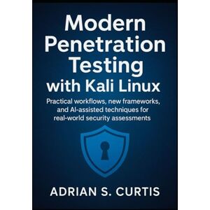 S. Curtis, Adrian Modern Penetration Testing with Kali Linux: Practical workflows, new frameworks, and AI-assisted techniques for real-world security assessments S. Curtis, Adrian Modern Penetration Testing with Kali Linux: Practical workflows, new frameworks, and AI-assisted techniques for real-world security assessments