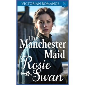 Swan, Rosie The Manchester Maid: Victorian Romance (Heartfelt Victorian Era Romance) Swan, Rosie The Manchester Maid: Victorian Romance (Heartfelt Victorian Era Romance)