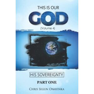 ONAYINKA, CHRIS SEGUN THIS IS OUR GOD HIS SOVEREIGNTY PART ONE ONAYINKA, CHRIS SEGUN THIS IS OUR GOD HIS SOVEREIGNTY PART ONE
