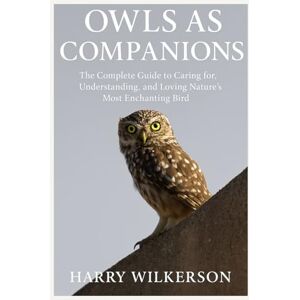 Wilkerson, Harry OWLS AS COMPANIONS: The Complete Guide to Caring for, Understanding, and Loving Nature’s Most Enchanting Bird Wilkerson, Harry OWLS AS COMPANIONS: The Complete Guide to Caring for, Understanding, and Loving Nature’s Most Enchanting Bird