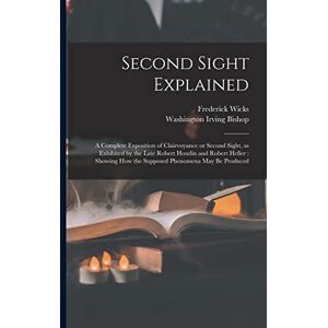 Wicks, Frederick 1840-1910 Second Sight Explained: a Complete Exposition of Clairvoyance or Second Sight, as Exhibited by the Late Robert Houdin and Robert Heller: Showing How the Supposed Phenomena May Be Produced Wicks, Frederick 1840-1910 Second Sight Explained: a Complete Exposition of Clairvoyance or Second Sight, as Exhibited by the Late Robert Houdin and Robert Heller: Showing How the Supposed Phenomena May Be Produced