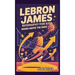 Bixler, Jose LEBRON JAMES BIOGRAPHY FOR KIDS: Rising Above the Odds Bixler, Jose LEBRON JAMES BIOGRAPHY FOR KIDS: Rising Above the Odds