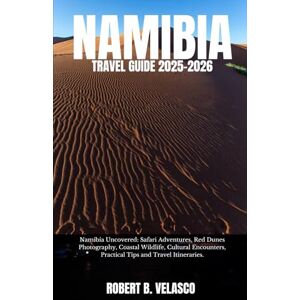 VELASCO, ROBERT B. NAMIBIA TRAVEL GUIDE 2025-2026: Namibia Uncovered: Safari Adventures, Red Dunes Photography, Coastal Wildlife, Cultural Encounters, Practical Tips and Travel Itineraries. VELASCO, ROBERT B. NAMIBIA TRAVEL GUIDE 2025-2026: Namibia Uncovered: Safari Adventures, Red Dunes Photography, Coastal Wildlife, Cultural Encounters, Practical Tips and Travel Itineraries.