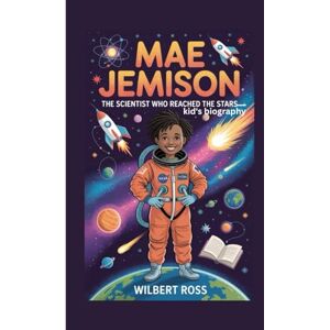 Ross, Wilbert MAE JEMISON: The Scientist Who Reached the Stars –kid's biography Ross, Wilbert MAE JEMISON: The Scientist Who Reached the Stars –kid's biography