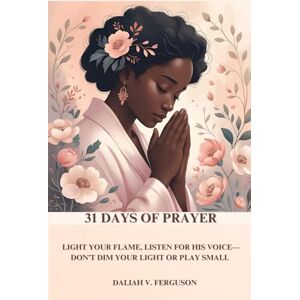 FERGUSON, DALIAH V 31 Days of Prayer: Light Your Flame, Listen for His Voice, Don't Dim Your Light or Play Small FERGUSON, DALIAH V 31 Days of Prayer: Light Your Flame, Listen for His Voice, Don't Dim Your Light or Play Small
