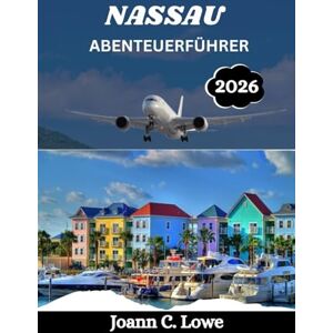 Lowe, Joann C. NASSAU ABENTEUERFÜHRER 2026: Eine immersive Reise durch das Herz der Bahamas Lowe, Joann C. NASSAU ABENTEUERFÜHRER 2026: Eine immersive Reise durch das Herz der Bahamas