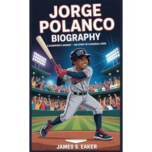 S. EAKER, JAMES JORGE POLANCO BIOGRAPHY: A Champion’s Journey – The Story of a Baseball Hero S. EAKER, JAMES JORGE POLANCO BIOGRAPHY: A Champion’s Journey – The Story of a Baseball Hero