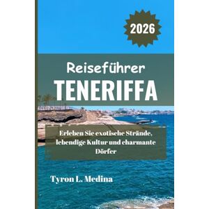 Medina, Tyron L. TENERIFFA Reiseführer 2026: Erleben Sie exotische Strände, lebendige Kultur und charmante Dörfer Medina, Tyron L. TENERIFFA Reiseführer 2026: Erleben Sie exotische Strände, lebendige Kultur und charmante Dörfer