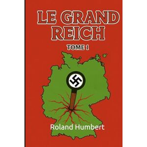 Roland LE GRAND REICH: UCHRONIE TOME 1 (LE GRAND REICH TOME 1 et 2) Roland LE GRAND REICH: UCHRONIE TOME 1 (LE GRAND REICH TOME 1 et 2)