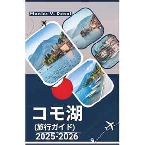 MONICA V. DENNI コモ湖 旅行ガイド 2025-2026: 時代を超えたイタリアの魅力、湖畔の村、そして忘れられない景勝ルート MONICA V. DENNI コモ湖 旅行ガイド 2025-2026: 時代を超えたイタリアの魅力、湖畔の村、そして忘れられない景勝ルート