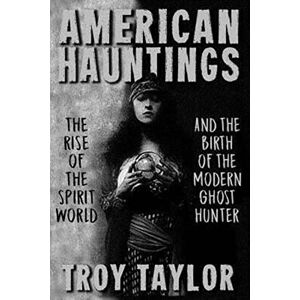 Taylor American Hauntings: The Rise of the Spirit World and Birth of the Modern Ghost Hunter Taylor American Hauntings: The Rise of the Spirit World and Birth of the Modern Ghost Hunter