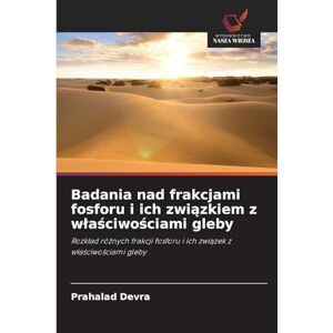 Devra, Prahalad Badania nad frakcjami fosforu i ich związkiem z wlaściwościami gleby: Rozk¿ad ró¿nych frakcji fosforu i ich zwi¿zek z w¿a¿ciwo¿ciami gleby Devra, Prahalad Badania nad frakcjami fosforu i ich związkiem z wlaściwościami gleby: Rozk¿ad ró¿nych frakcji fosforu i ich zwi¿zek z w¿a¿ciwo¿ciami gleby